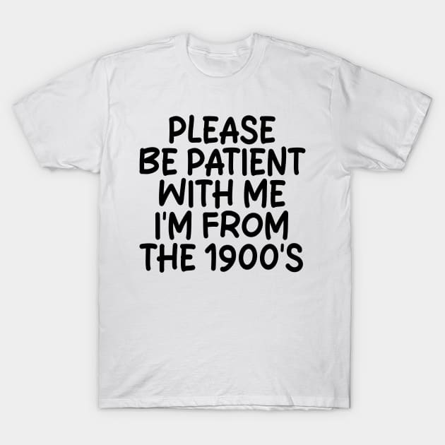 PLEASE BE PATIENT WITH ME I'M FROM THE 1900S T-Shirt by mdr design